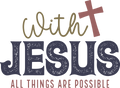 With JESUS All Things Are Possible